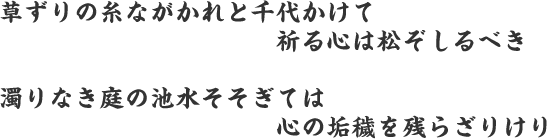 草ずりの糸ながかれと千代かけて 祈る心は松ぞしるべき 濁りなき庭の池水そそぎては 心の垢穢を残らざりけり